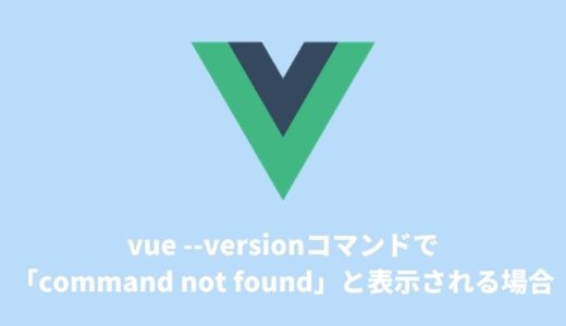 【Vue-CLI導入】「vue –version」で「command not found」が表示される場合の対処法