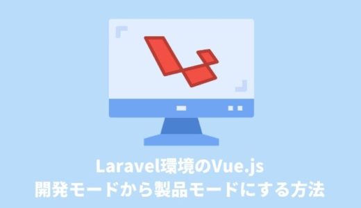 Laravel環境のVue.js を開発モード「dev」から製品モード「production」にする方法